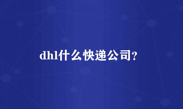 dhl什么快递公司？