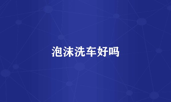 泡沫洗车好吗