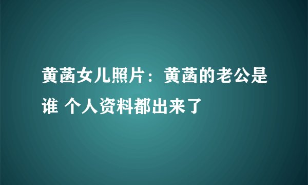 黄菡女儿照片:黄菡的老公是谁 个人资料都出来了