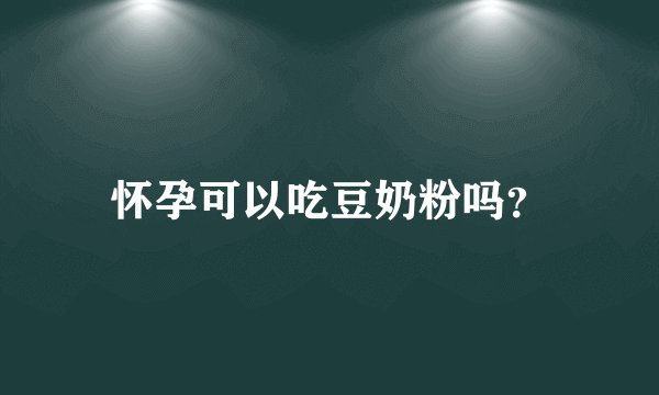 怀孕可以吃豆奶粉吗？