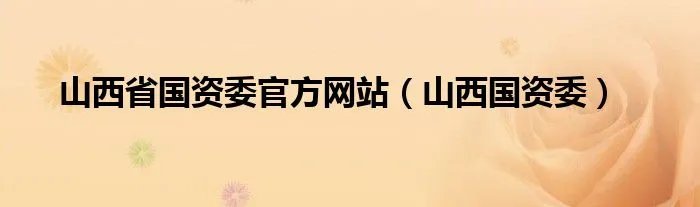 山西省国资委官方网站(山西国资委)