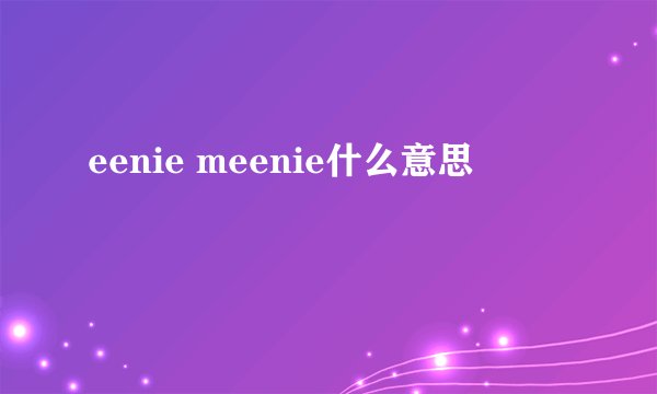 eenie meenie什么意思