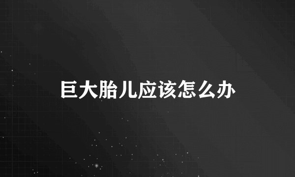 巨大胎儿应该怎么办
