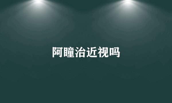 阿瞳治近视吗
