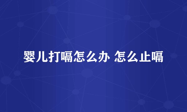 婴儿打嗝怎么办 怎么止嗝