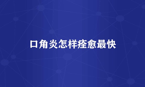 口角炎怎样痊愈最快