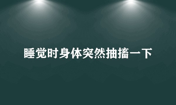 睡觉时身体突然抽搐一下