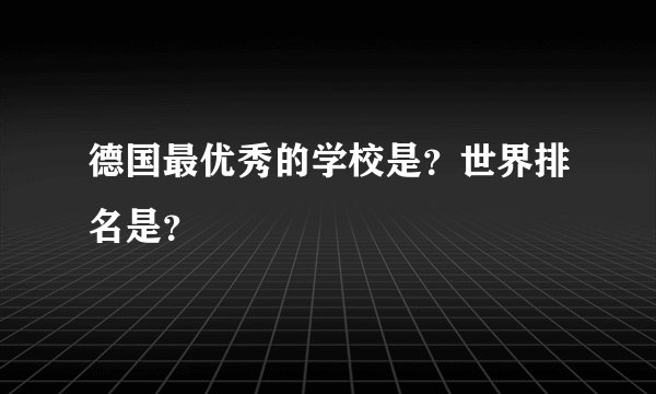 德国最优秀的学校是?世界排名是?