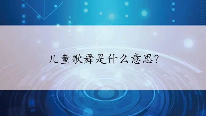 儿童歌舞是什么意思？