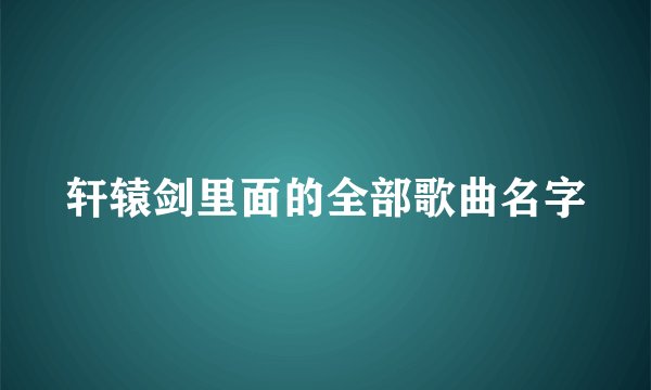 轩辕剑里面的全部歌曲名字