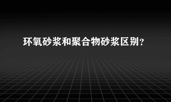 环氧砂浆和聚合物砂浆区别？