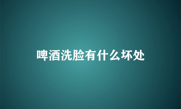 啤酒洗脸有什么坏处