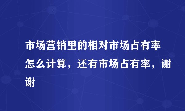 市场营销里的相对市场占有率怎么计算,还有市场占有率,谢谢