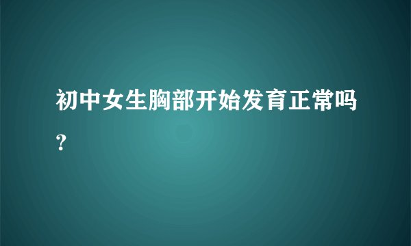 初中女生胸部开始发育正常吗?
