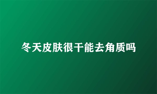 冬天皮肤很干能去角质吗
