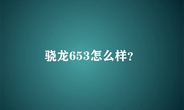 骁龙653怎么样?