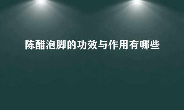 陈醋泡脚的功效与作用有哪些