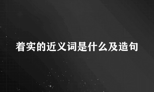 着实的近义词是什么及造句