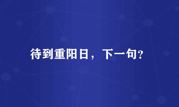 待到重阳日，下一句？