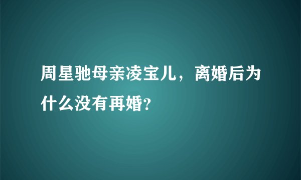周星驰母亲凌宝儿，离婚后为什么没有再婚？