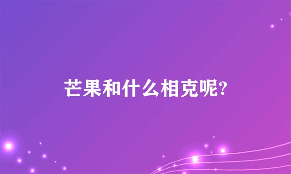 芒果和什么相克呢?