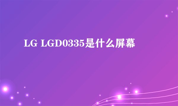 LG LGD0335是什么屏幕