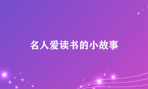 名人爱读书的小故事