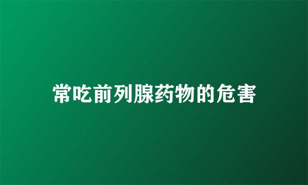 常吃前列腺药物的危害