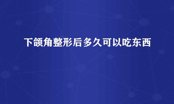 下颌角整形后多久可以吃东西