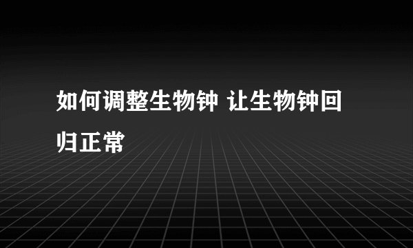 如何调整生物钟 让生物钟回归正常
