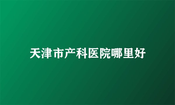 天津市产科医院哪里好