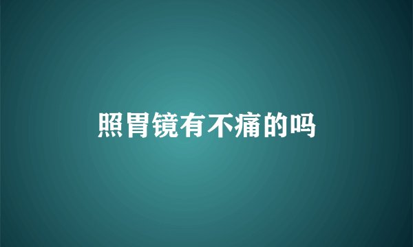照胃镜有不痛的吗