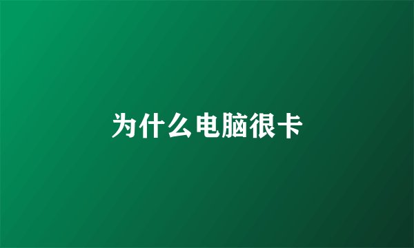 为什么电脑很卡