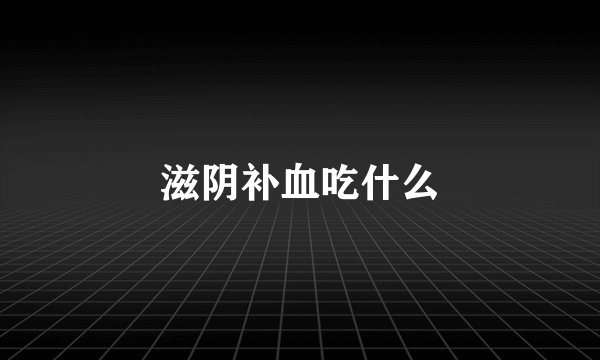 滋阴补血吃什么
