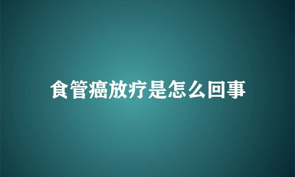 食管癌放疗是怎么回事