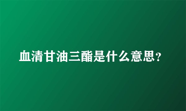 血清甘油三酯是什么意思？