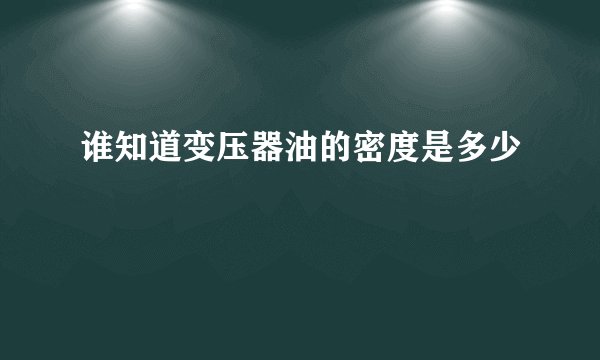 谁知道变压器油的密度是多少