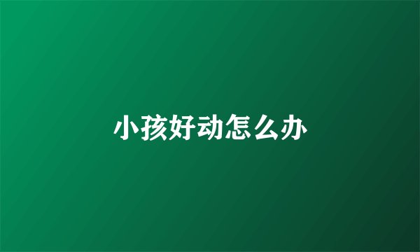 小孩好动怎么办