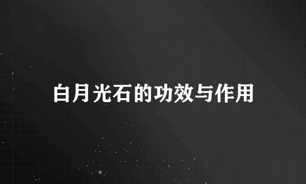 白月光石的功效与作用
