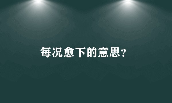 每况愈下的意思?