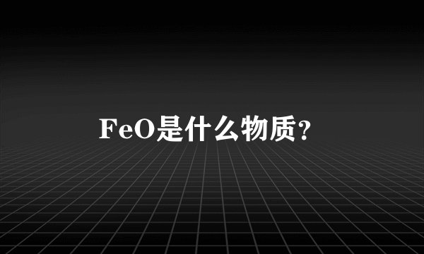 FeO是什么物质？