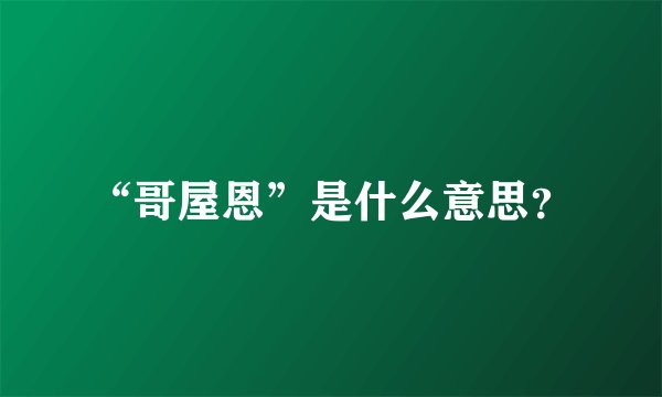 “哥屋恩”是什么意思？