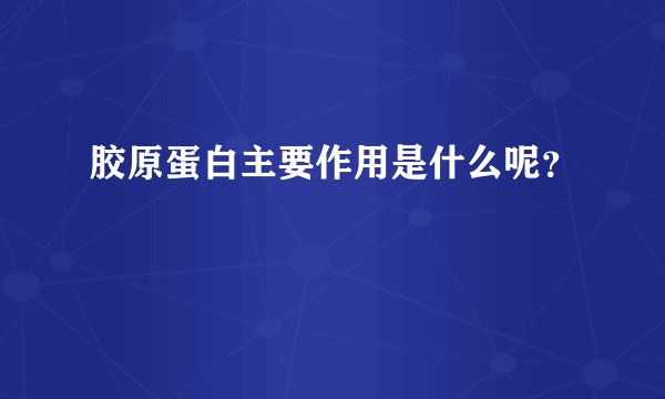 胶原蛋白主要作用是什么呢?