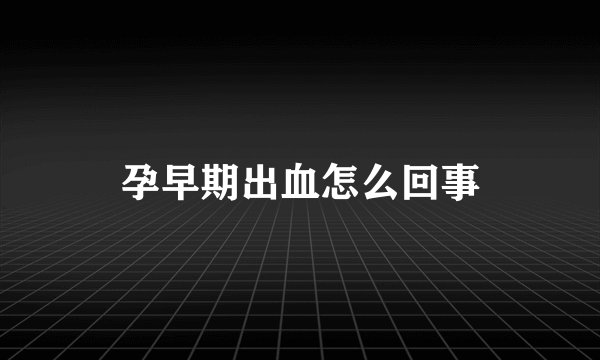 孕早期出血怎么回事