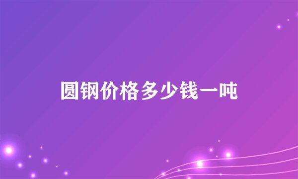 圆钢价格多少钱一吨