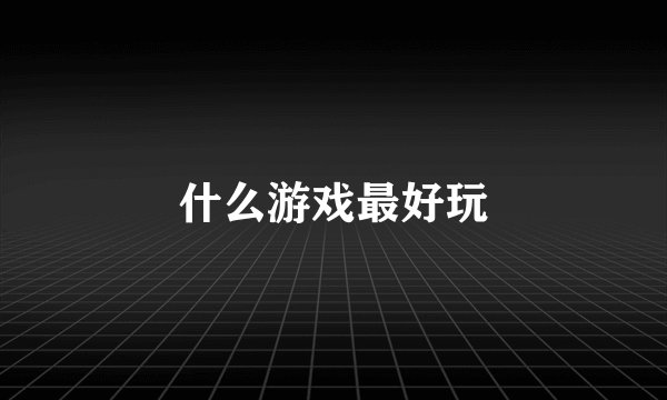 什么游戏最好玩