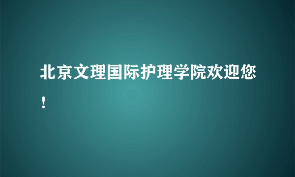 北京文理国际护理学院欢迎您！