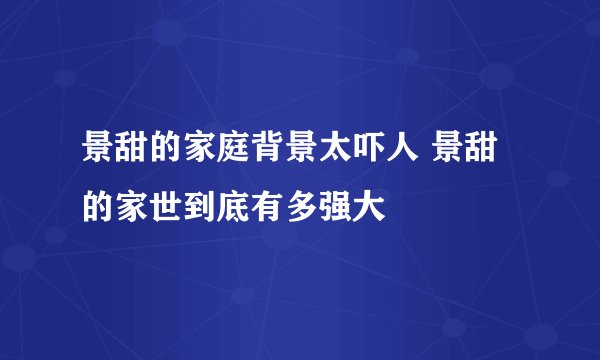 景甜的家庭背景太吓人 景甜的家世到底有多强大