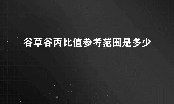 谷草谷丙比值参考范围是多少