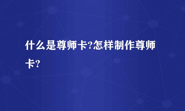 什么是尊师卡?怎样制作尊师卡?